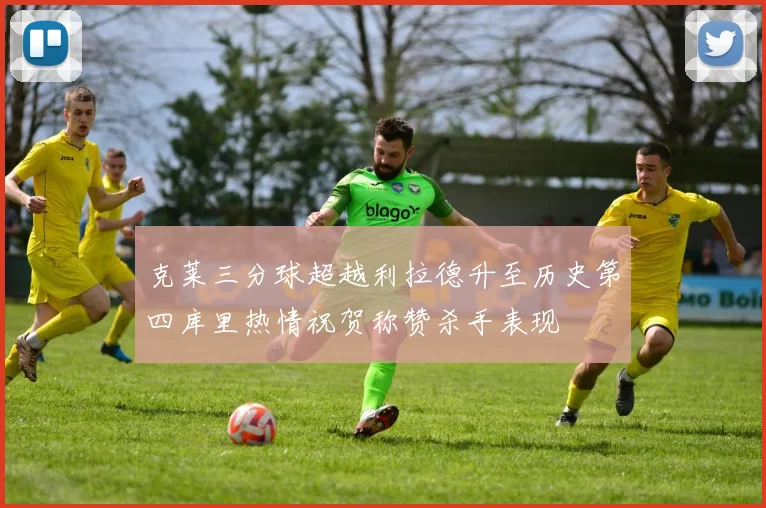 克莱三分球超越利拉德升至历史第四库里热情祝贺称赞杀手表现