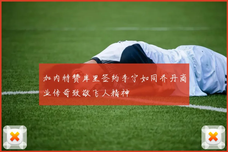 加内特赞库里签约李宁如同乔丹商业传奇致敬飞人精神